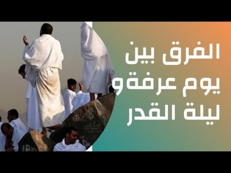 الفرق بين ليلة القدر ويوم عرفة